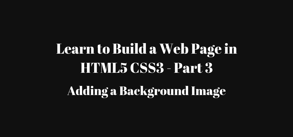 Learn to Build a Basic HTML5 CSS3 WebPage – Adding a Background Image – Part 3 (in 20 mins)