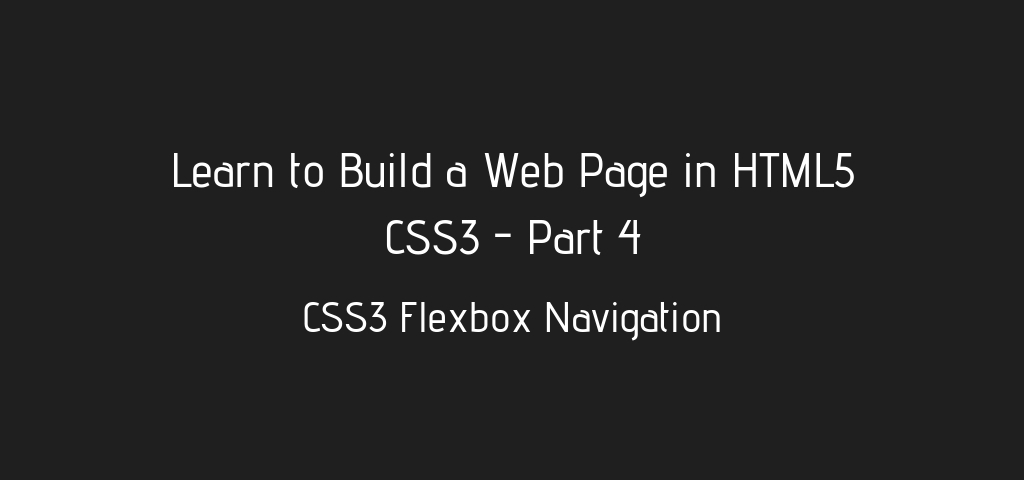 Learn to Build a Basic HTML5 CSS3 WebPage – CSS3 Flexbox Navigation – Part 4
