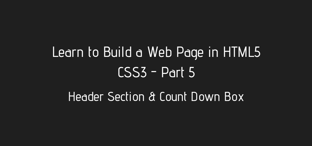 Learn to Build a Basic HTML5 CSS3 WebPage – Header Section & Count Down Box – Part 5