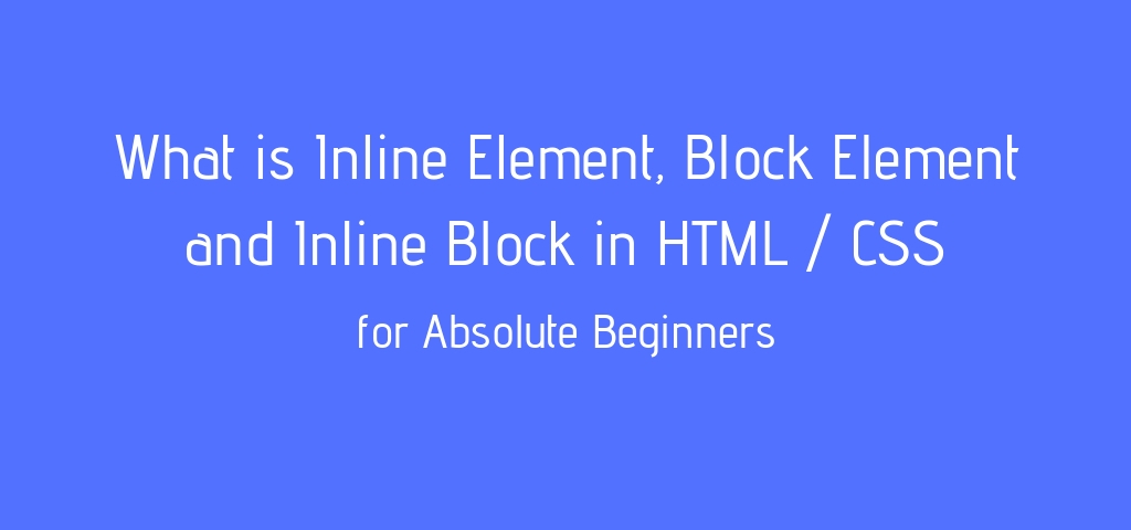 What is Inline Element, Block Element and Inline Block in HTML / CSS for Absolute Beginners