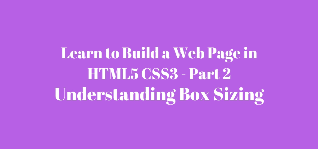 Learn to Build a Basic HTML5 CSS3 WebPage – Box Sizing – Part 2 (in 6 minutes)